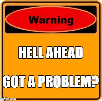 Warning Sign Meme | HELL AHEAD; GOT A PROBLEM? | image tagged in memes,warning sign | made w/ Imgflip meme maker