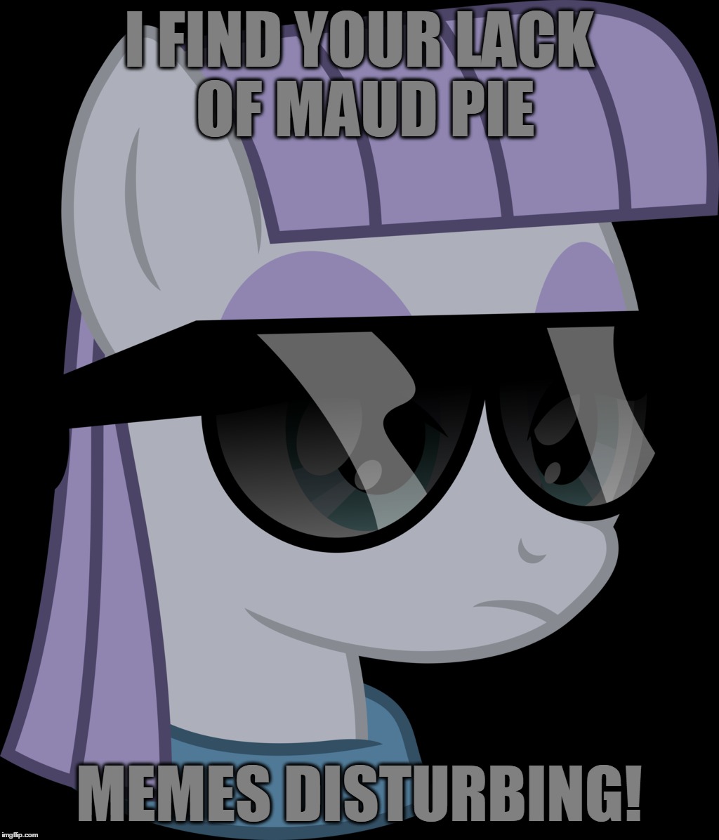 I FIND YOUR LACK OF MAUD PIE; MEMES DISTURBING! | made w/ Imgflip meme maker