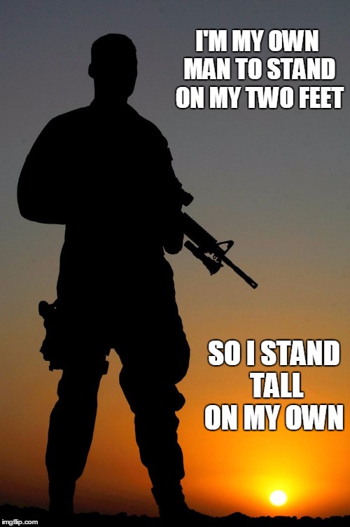 Veteran Nation | I'M MY OWN MAN TO STAND ON MY TWO FEET; SO I STAND TALL ON MY OWN | image tagged in veteran nation | made w/ Imgflip meme maker