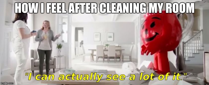 Sorry, I had to do this | HOW I FEEL AFTER CLEANING MY ROOM | image tagged in progressive kool-aid,kool aid man,progressive,flo from progressive | made w/ Imgflip meme maker