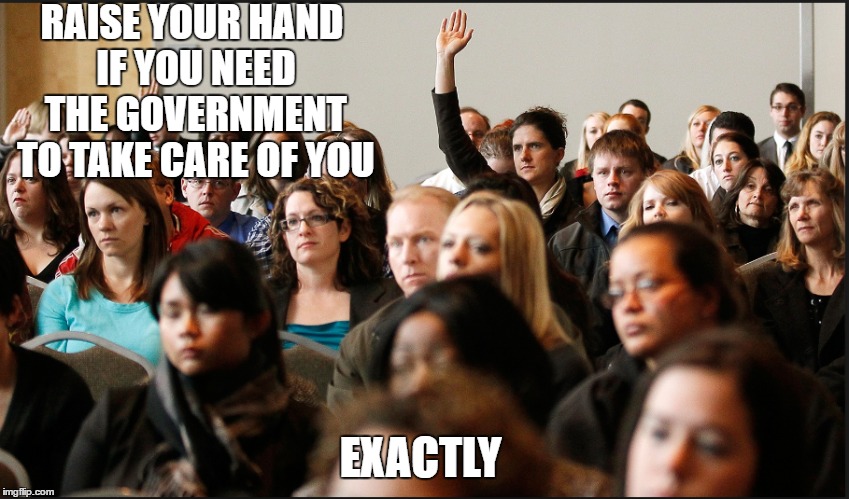 I can take care of myself | RAISE YOUR HAND IF YOU NEED THE GOVERNMENT TO TAKE CARE OF YOU; EXACTLY | image tagged in scumbag | made w/ Imgflip meme maker