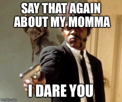 Say That Again I Dare You Meme | SAY THAT AGAIN ABOUT MY MOMMA I DARE YOU | image tagged in memes,say that again i dare you | made w/ Imgflip meme maker
