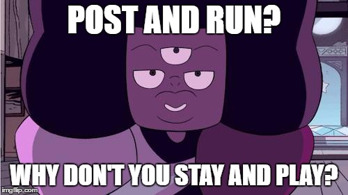 Steven universe | POST AND RUN? WHY DON'T YOU STAY AND PLAY? | image tagged in steven universe | made w/ Imgflip meme maker