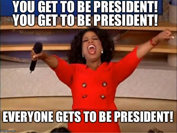 Oprah You Get A Meme | YOU GET TO BE PRESIDENT! YOU GET TO BE PRESIDENT! EVERYONE GETS TO BE PRESIDENT! | image tagged in memes,oprah you get a | made w/ Imgflip meme maker