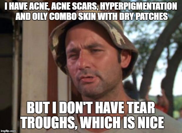 So I Got That Goin For Me Which Is Nice Meme | I HAVE ACNE, ACNE SCARS, HYPERPIGMENTATION AND OILY COMBO SKIN WITH DRY PATCHES; BUT I DON'T HAVE TEAR TROUGHS, WHICH IS NICE | image tagged in memes,so i got that goin for me which is nice,SkincareAddiction | made w/ Imgflip meme maker