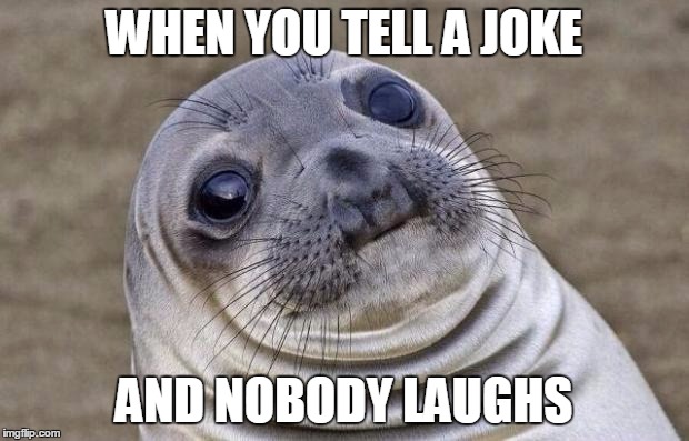 Awkward Moment Sealion Meme | WHEN YOU TELL A JOKE; AND NOBODY LAUGHS | image tagged in memes,awkward moment sealion | made w/ Imgflip meme maker