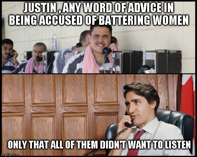 Justin Trudeau | JUSTIN , ANY WORD OF ADVICE IN BEING ACCUSED OF BATTERING WOMEN; ONLY THAT ALL OF THEM DIDN'T WANT TO LISTEN | image tagged in justin trudeau,funny,funny meme | made w/ Imgflip meme maker