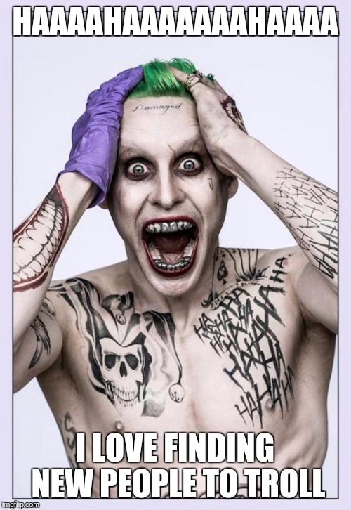 Jared Leto Joker |  HAAAAHAAAAAAAHAAAA; I LOVE FINDING NEW PEOPLE TO TROLL | image tagged in jared leto joker | made w/ Imgflip meme maker