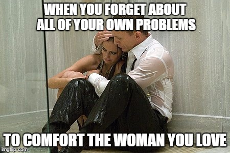 WHEN YOU FORGET ABOUT ALL OF YOUR OWN PROBLEMS; TO COMFORT THE WOMAN YOU LOVE | image tagged in james bond,love,sacrifice | made w/ Imgflip meme maker