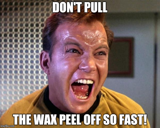 Captain Kirk Screaming | DON'T PULL; THE WAX PEEL OFF SO FAST! | image tagged in captain kirk screaming | made w/ Imgflip meme maker