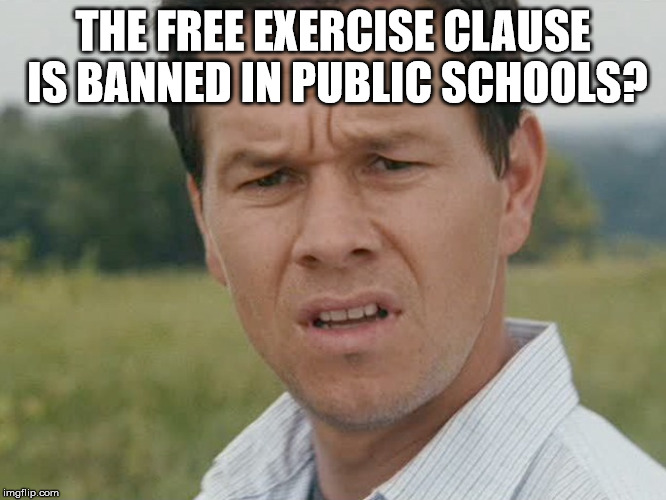 Huh  | THE FREE EXERCISE CLAUSE IS BANNED IN PUBLIC SCHOOLS? | image tagged in huh | made w/ Imgflip meme maker
