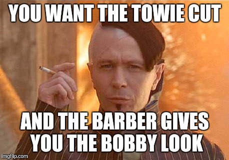 Zorg | YOU WANT THE TOWIE CUT; AND THE BARBER GIVES YOU THE BOBBY LOOK | image tagged in memes,zorg | made w/ Imgflip meme maker