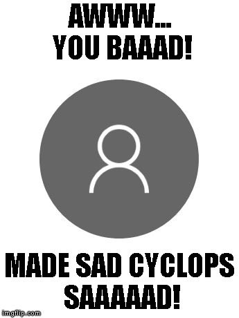 You Made Sad Cyclops Saaaaad! | AWWW... YOU BAAAD! MADE SAD CYCLOPS SAAAAAD! | image tagged in meme,sad,cyclops,windows 10,avatar | made w/ Imgflip meme maker