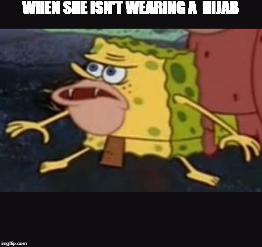 Caveman spongebob  | WHEN SHE ISN'T WEARING A  HIJAB | image tagged in caveman spongebob | made w/ Imgflip meme maker