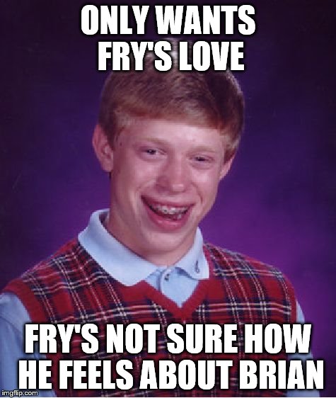 Bad Luck Brian Meme | ONLY WANTS FRY'S LOVE FRY'S NOT SURE HOW HE FEELS ABOUT BRIAN | image tagged in memes,bad luck brian | made w/ Imgflip meme maker