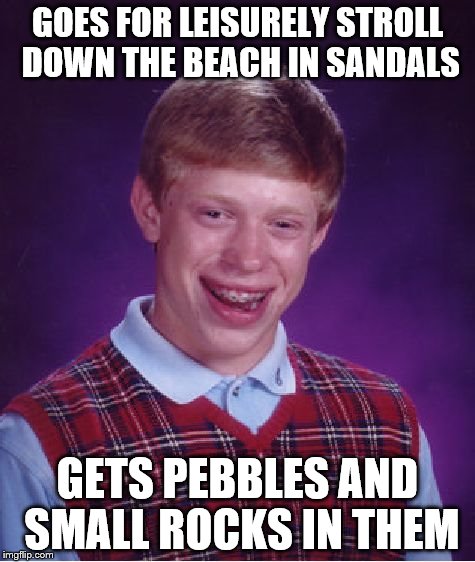 Bad Luck Brian Meme | GOES FOR LEISURELY STROLL DOWN THE BEACH IN SANDALS GETS PEBBLES AND SMALL ROCKS IN THEM | image tagged in memes,bad luck brian | made w/ Imgflip meme maker