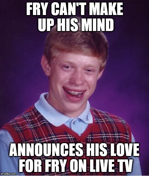 Bad Luck Brian Meme | FRY CAN'T MAKE UP HIS MIND ANNOUNCES HIS LOVE FOR FRY ON LIVE TV | image tagged in memes,bad luck brian | made w/ Imgflip meme maker