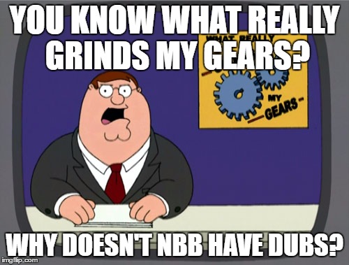 Peter Griffin News Meme | YOU KNOW WHAT REALLY GRINDS MY GEARS? WHY DOESN'T NBB HAVE DUBS? | image tagged in memes,peter griffin news | made w/ Imgflip meme maker