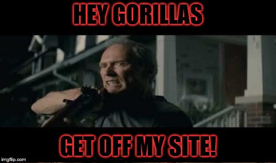 HEY GORILLAS GET OFF MY SITE! | made w/ Imgflip meme maker