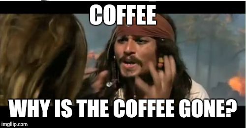 Recently we have had problems with coffee beans not added to our coffee machines at the office | COFFEE; WHY IS THE COFFEE GONE? | image tagged in memes,why is the rum gone | made w/ Imgflip meme maker