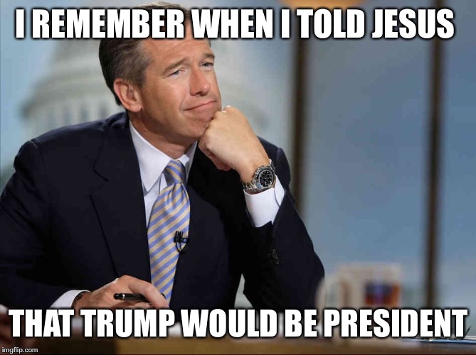 Brian Williams Fondly Remembers | I REMEMBER WHEN I TOLD JESUS THAT TRUMP WOULD BE PRESIDENT | image tagged in brian williams fondly remembers | made w/ Imgflip meme maker