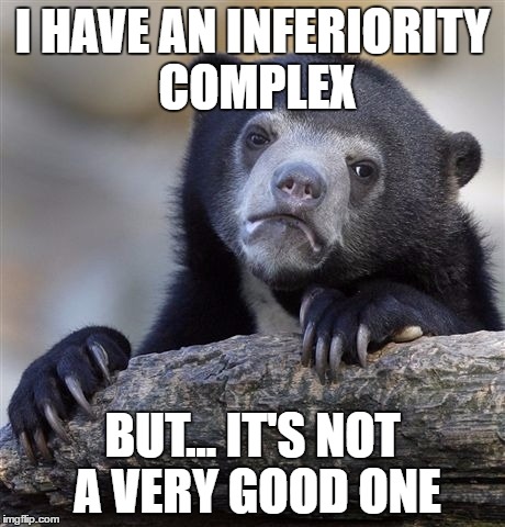 Confession Bear Meme | I HAVE AN INFERIORITY COMPLEX; BUT... IT'S NOT A VERY GOOD ONE | image tagged in memes,confession bear | made w/ Imgflip meme maker