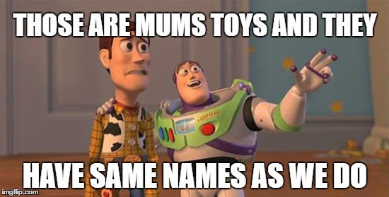 buzz and woody | THOSE ARE MUMS TOYS AND THEY; HAVE SAME NAMES AS WE DO | image tagged in buzz and woody | made w/ Imgflip meme maker