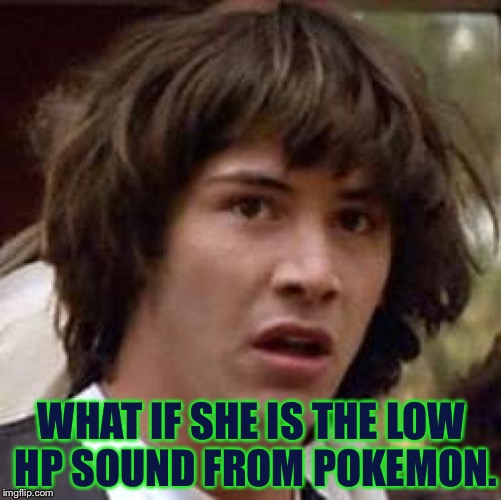 Conspiracy Keanu Meme | WHAT IF SHE IS THE LOW HP SOUND FROM POKEMON. | image tagged in memes,conspiracy keanu | made w/ Imgflip meme maker