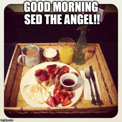 GOOD MORNING SED THE ANGEL!! | made w/ Imgflip meme maker