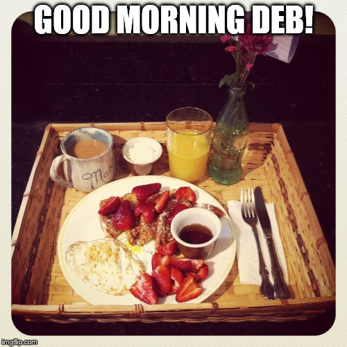 GOOD MORNING DEB! | made w/ Imgflip meme maker