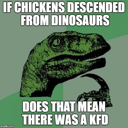 Philosoraptor | IF CHICKENS DESCENDED FROM DINOSAURS; DOES THAT MEAN THERE WAS A KFD | image tagged in memes,philosoraptor | made w/ Imgflip meme maker