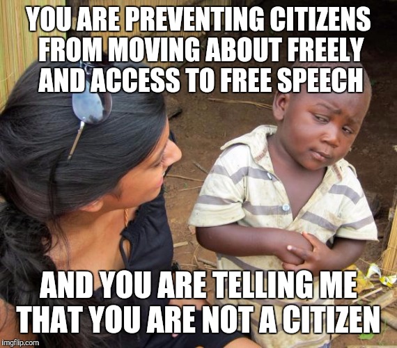 Mr. Trump, BUILD THAT WALL! | YOU ARE PREVENTING CITIZENS FROM MOVING ABOUT FREELY AND ACCESS TO FREE SPEECH; AND YOU ARE TELLING ME THAT YOU ARE NOT A CITIZEN | image tagged in so you mean to tell me | made w/ Imgflip meme maker