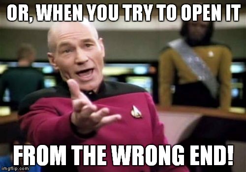 Picard Wtf Meme | OR, WHEN YOU TRY TO OPEN IT FROM THE WRONG END! | image tagged in memes,picard wtf | made w/ Imgflip meme maker