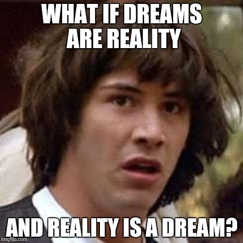Conspiracy Keanu Meme | WHAT IF DREAMS ARE REALITY; AND REALITY IS A DREAM? | image tagged in memes,conspiracy keanu | made w/ Imgflip meme maker