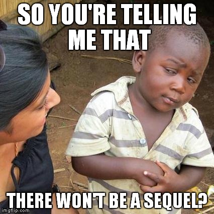 Third World Skeptical Kid Meme | SO YOU'RE TELLING ME THAT THERE WON'T BE A SEQUEL? | image tagged in memes,third world skeptical kid | made w/ Imgflip meme maker