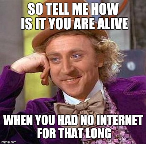 Creepy Condescending Wonka Meme | SO TELL ME HOW IS IT YOU ARE ALIVE WHEN YOU HAD NO INTERNET FOR THAT LONG | image tagged in memes,creepy condescending wonka | made w/ Imgflip meme maker