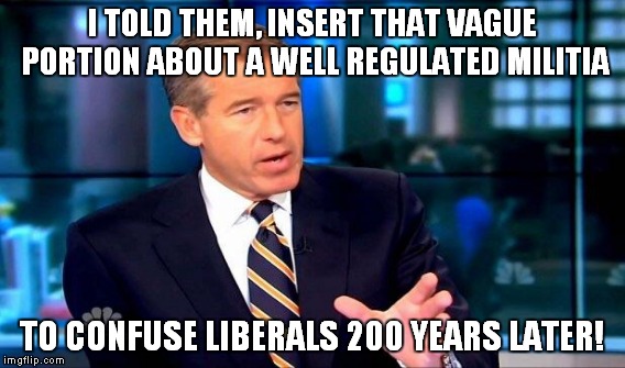 Minutemen! | I TOLD THEM, INSERT THAT VAGUE PORTION ABOUT A WELL REGULATED MILITIA TO CONFUSE LIBERALS 200 YEARS LATER! | image tagged in memes,gun control,brian williams was there | made w/ Imgflip meme maker