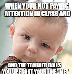 Skeptical Baby Meme | WHEN YOUR NOT PAYING ATTENTION IN CLASS AND; AND THE TEACHER CALLS YOU UP FRONT YOUR LIKE "ME" | image tagged in memes,skeptical baby | made w/ Imgflip meme maker