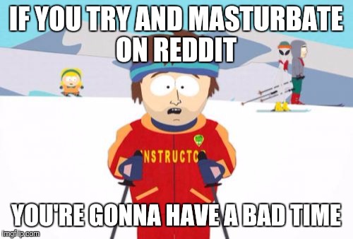Super Cool Ski Instructor Meme | IF YOU TRY AND MASTURBATE ON REDDIT; YOU'RE GONNA HAVE A BAD TIME | image tagged in memes,super cool ski instructor | made w/ Imgflip meme maker