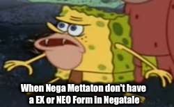 Spongegar Meme | When Nega Mettaton don't have a EX or NEO Form in Negatale | image tagged in spongegar meme | made w/ Imgflip meme maker