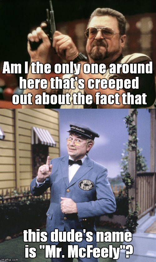 This just hit me after 45+ years. Please pass the bleach! | Am I the only one around here that's creeped out about the fact that; this dude's name is "Mr. McFeely"? | image tagged in meme,funny,mister rogers | made w/ Imgflip meme maker