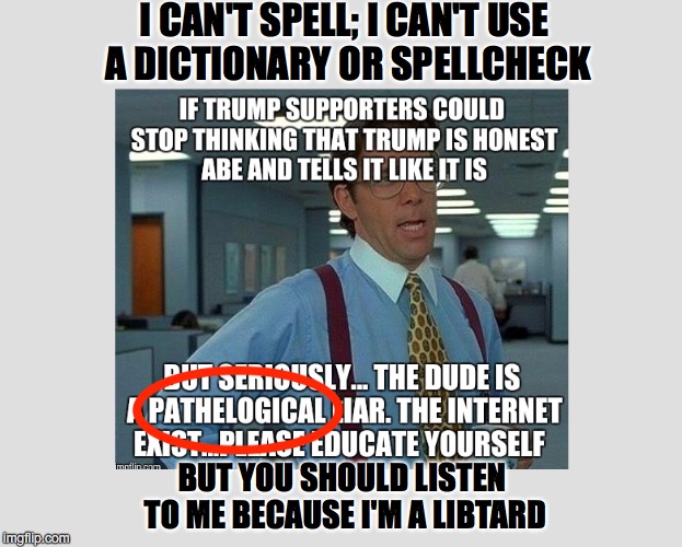 I CAN'T SPELL; I CAN'T USE A DICTIONARY OR SPELLCHECK BUT YOU SHOULD LISTEN TO ME BECAUSE I'M A LIBTARD | made w/ Imgflip meme maker