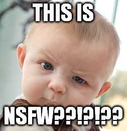 Skeptical Baby Meme | THIS IS NSFW??!?!?? | image tagged in memes,skeptical baby | made w/ Imgflip meme maker