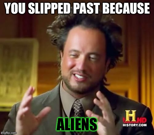 Ancient Aliens Meme | YOU SLIPPED PAST BECAUSE ALIENS | image tagged in memes,ancient aliens | made w/ Imgflip meme maker