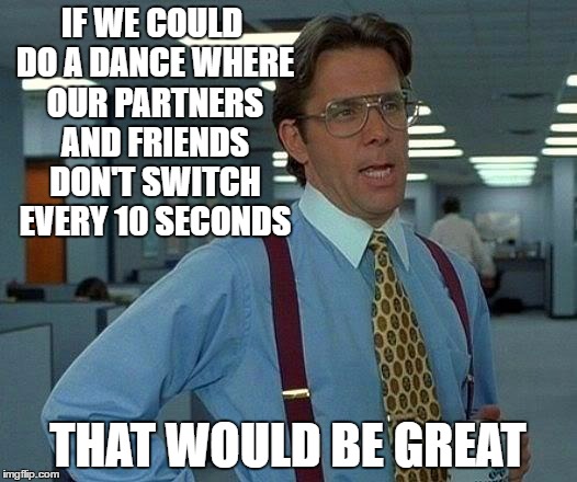 When I'm at an English Country Dance | IF WE COULD DO A DANCE WHERE OUR PARTNERS AND FRIENDS DON'T SWITCH EVERY 10 SECONDS; THAT WOULD BE GREAT | image tagged in memes,that would be great | made w/ Imgflip meme maker