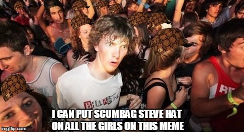 Sudden Clarity Clarence Meme | I CAN PUT SCUMBAG STEVE HAT ON ALL THE GIRLS ON THIS MEME | image tagged in memes,sudden clarity clarence,scumbag | made w/ Imgflip meme maker