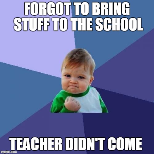 Success Kid Meme | FORGOT TO BRING STUFF TO THE SCHOOL; TEACHER DIDN'T COME | image tagged in memes,success kid | made w/ Imgflip meme maker