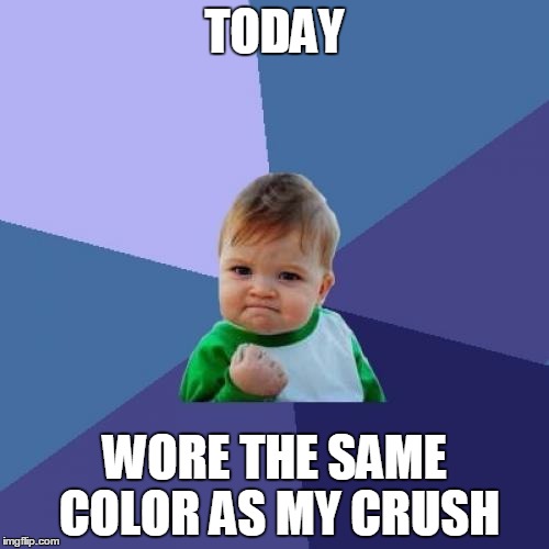 Success Kid | TODAY; WORE THE SAME COLOR AS MY CRUSH | image tagged in memes,success kid | made w/ Imgflip meme maker