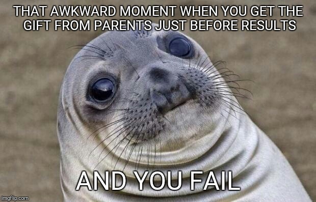 Awkward Moment Sealion Meme | THAT AWKWARD MOMENT WHEN YOU GET THE GIFT FROM PARENTS JUST BEFORE RESULTS; AND YOU FAIL | image tagged in memes,awkward moment sealion | made w/ Imgflip meme maker