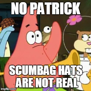 No Patrick Meme | NO PATRICK; SCUMBAG HATS ARE NOT REAL | image tagged in memes,no patrick,scumbag | made w/ Imgflip meme maker